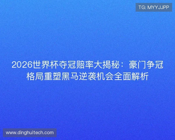 2026世界杯夺冠赔率大揭秘：豪门争冠格局重塑黑马逆袭机会全面解析